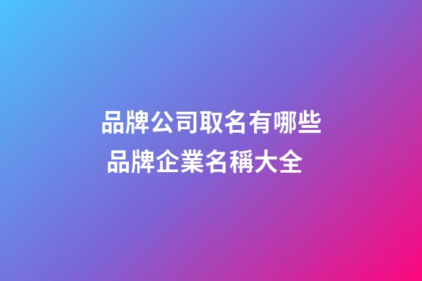 品牌公司取名有哪些 品牌企業名稱大全-第1張-公司起名-玄機派